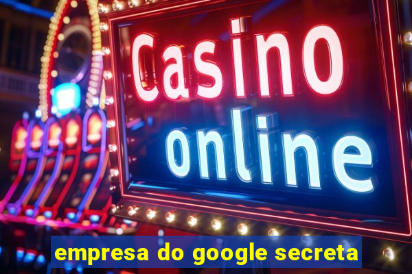 empresa do google secreta